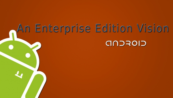 Android, An Enterprise Edition Vision